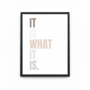 A wooden A4 black frame with the quote in different colours saying 'it is what it is'